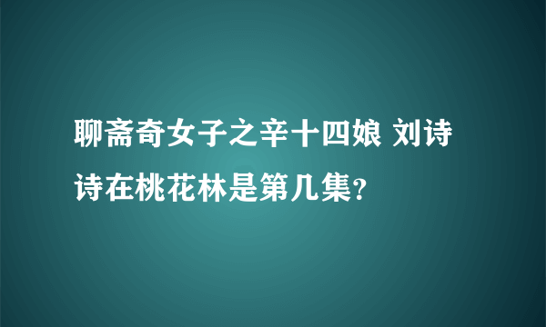 聊斋奇女子之辛十四娘 刘诗诗在桃花林是第几集？