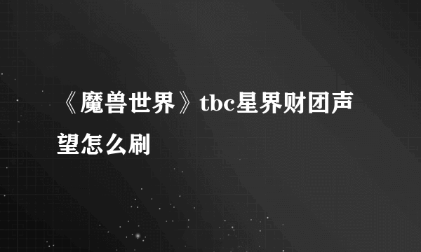 《魔兽世界》tbc星界财团声望怎么刷