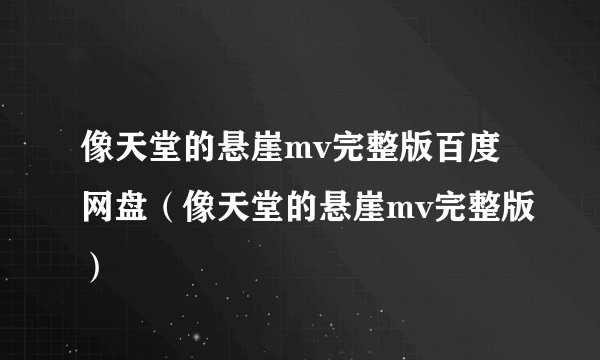 像天堂的悬崖mv完整版百度网盘（像天堂的悬崖mv完整版）