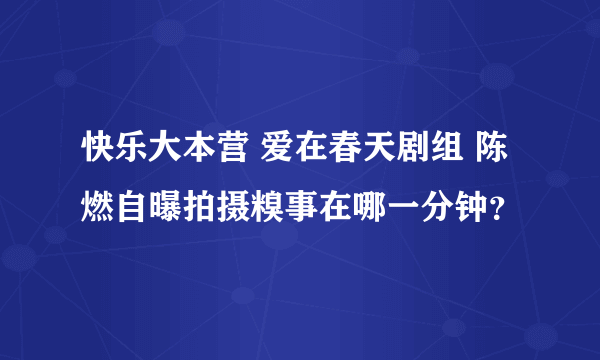 快乐大本营 爱在春天剧组 陈燃自曝拍摄糗事在哪一分钟？