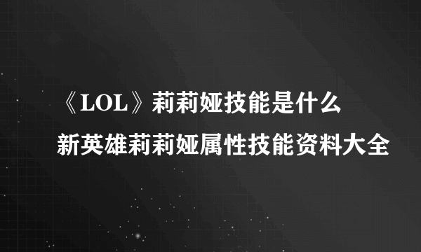 《LOL》莉莉娅技能是什么 新英雄莉莉娅属性技能资料大全