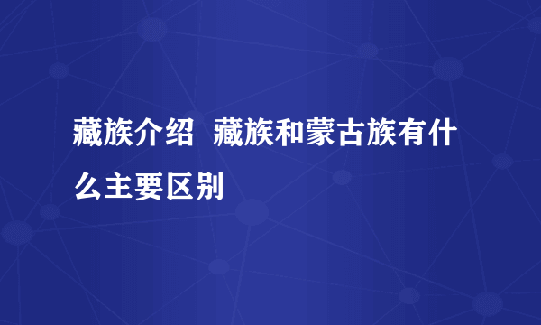 藏族介绍  藏族和蒙古族有什么主要区别