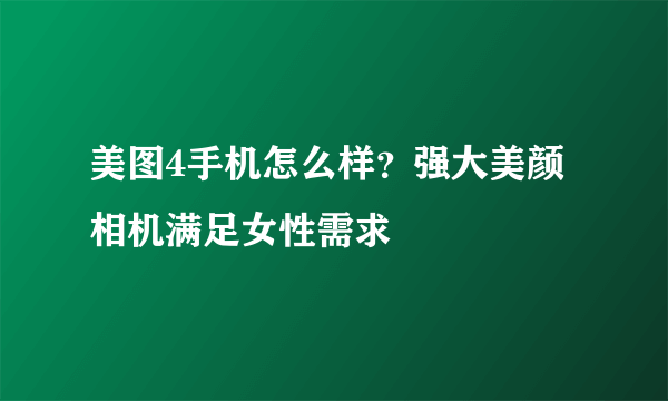 美图4手机怎么样？强大美颜相机满足女性需求