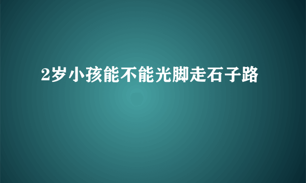 2岁小孩能不能光脚走石子路