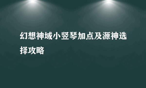 幻想神域小竖琴加点及源神选择攻略