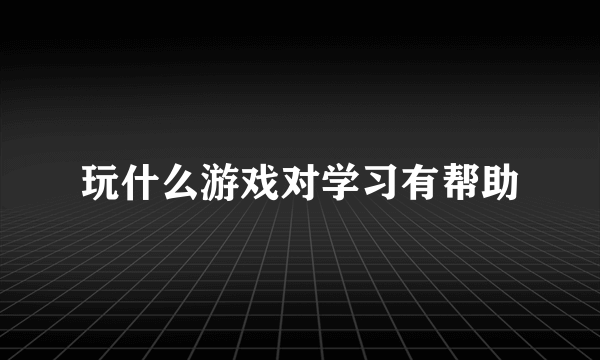 玩什么游戏对学习有帮助