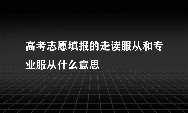 高考志愿填报的走读服从和专业服从什么意思