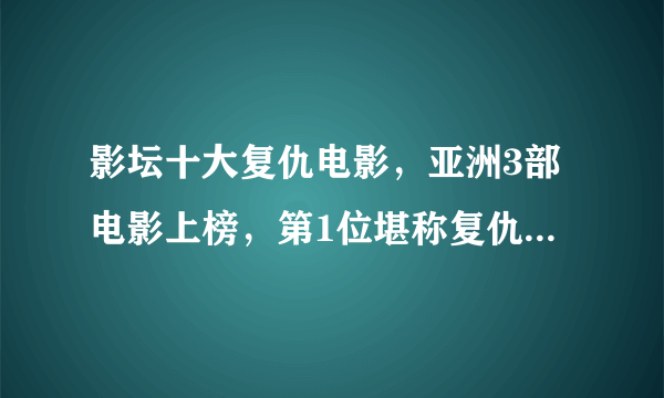 影坛十大复仇电影，亚洲3部电影上榜，第1位堪称复仇片的鼻祖