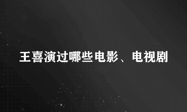 王喜演过哪些电影、电视剧