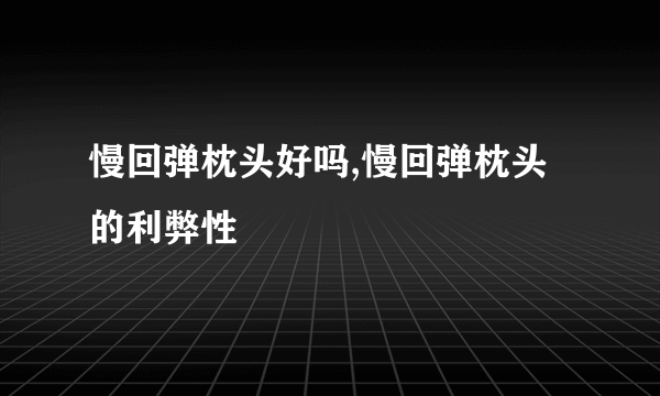 慢回弹枕头好吗,慢回弹枕头的利弊性