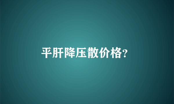 平肝降压散价格？