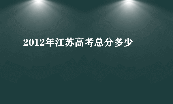 2012年江苏高考总分多少