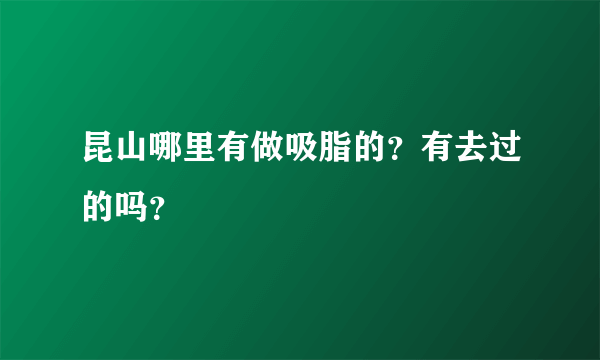 昆山哪里有做吸脂的？有去过的吗？