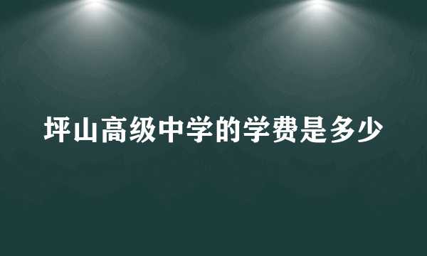 坪山高级中学的学费是多少