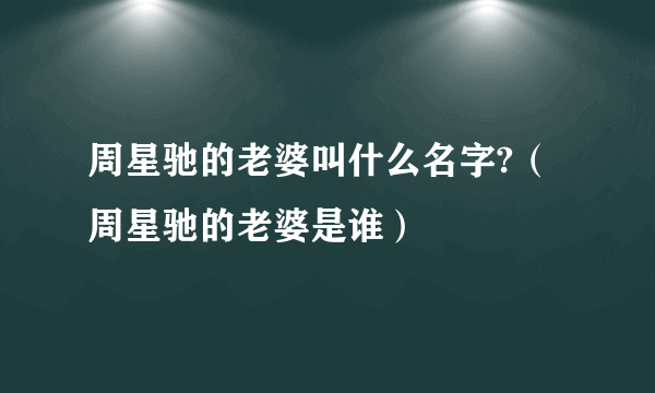 周星驰的老婆叫什么名字?（周星驰的老婆是谁）