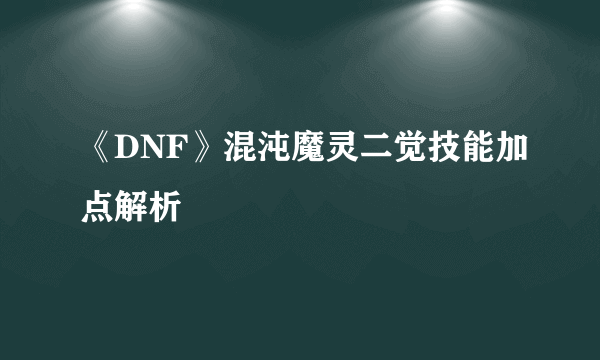 《DNF》混沌魔灵二觉技能加点解析