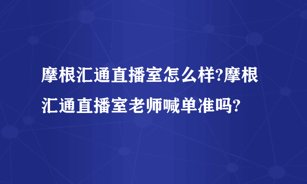 摩根汇通直播室怎么样?摩根汇通直播室老师喊单准吗?