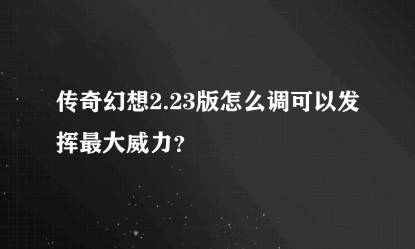 传奇幻想2.23版怎么调可以发挥最大威力？