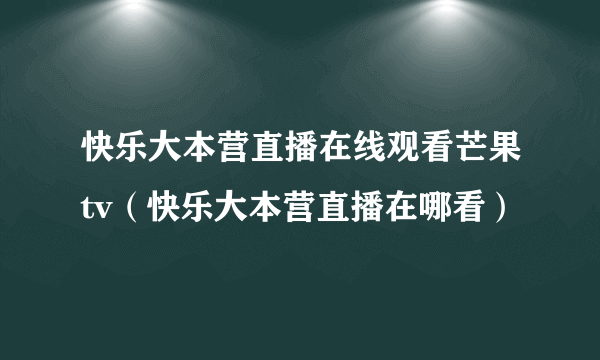 快乐大本营直播在线观看芒果tv（快乐大本营直播在哪看）