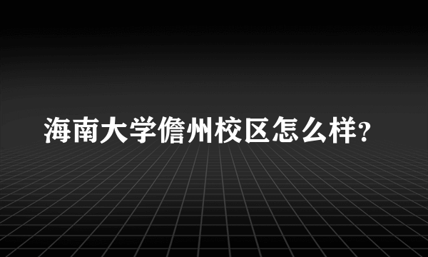 海南大学儋州校区怎么样？