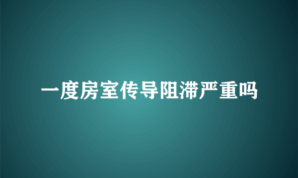 一度房室传导阻滞严重吗