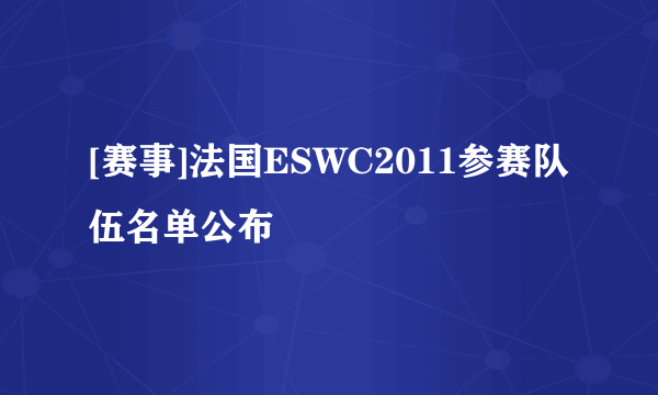 [赛事]法国ESWC2011参赛队伍名单公布