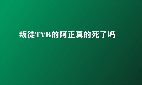 叛徒TVB的阿正真的死了吗