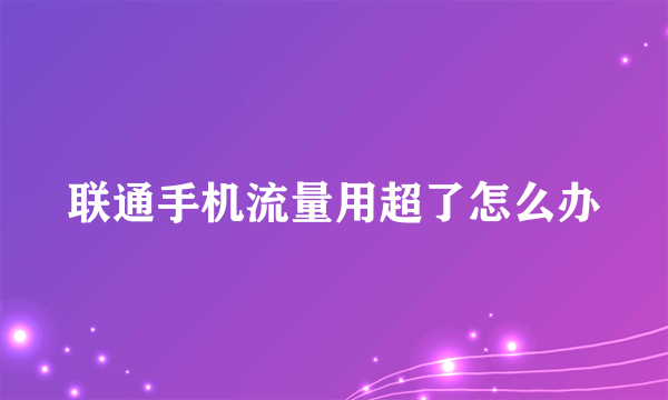 联通手机流量用超了怎么办