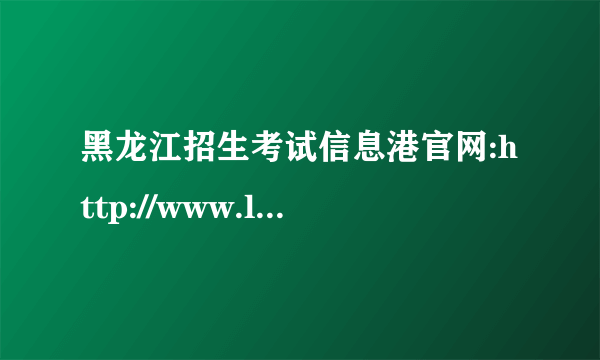 黑龙江招生考试信息港官网:http://www.lzk.hl.cn/  