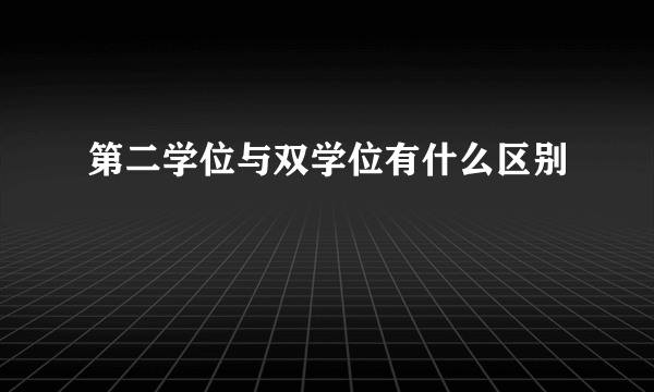 第二学位与双学位有什么区别