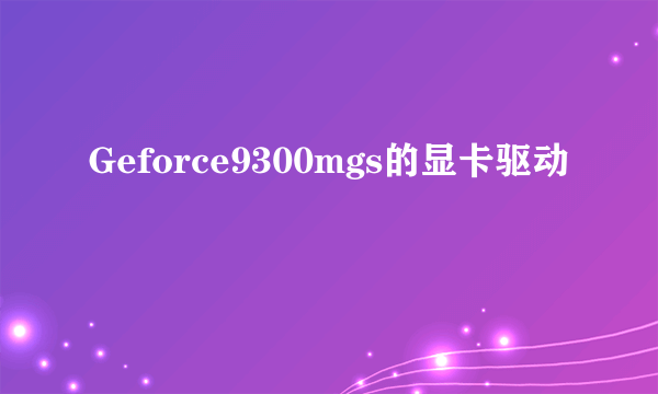 Geforce9300mgs的显卡驱动