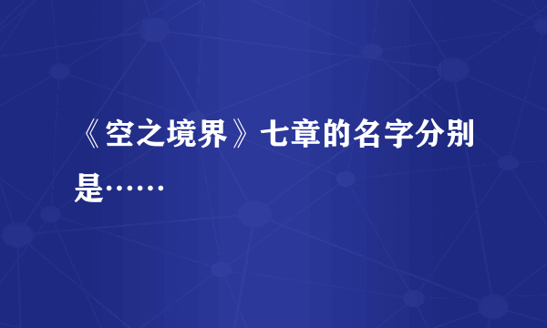 《空之境界》七章的名字分别是……