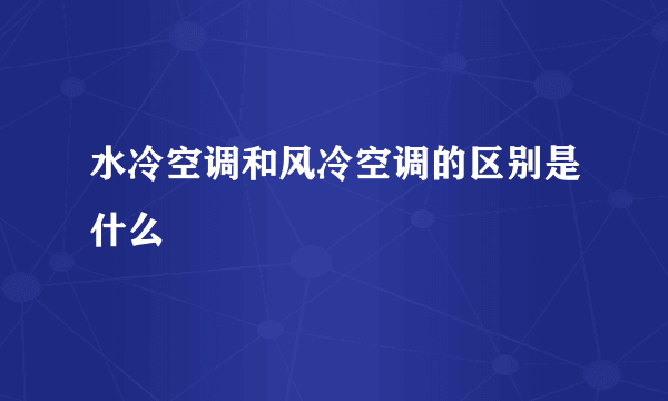 水冷空调和风冷空调的区别是什么