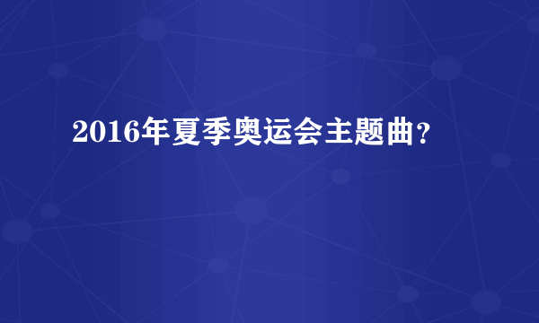 2016年夏季奥运会主题曲？