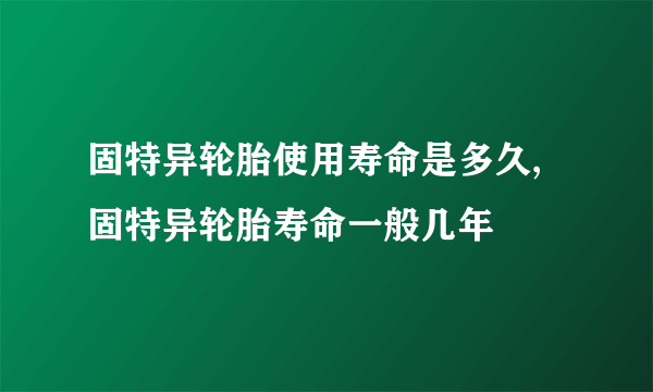 固特异轮胎使用寿命是多久,固特异轮胎寿命一般几年