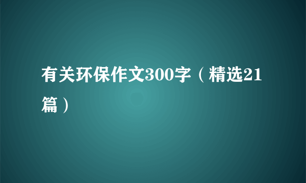 有关环保作文300字（精选21篇）