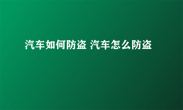 汽车如何防盗 汽车怎么防盗