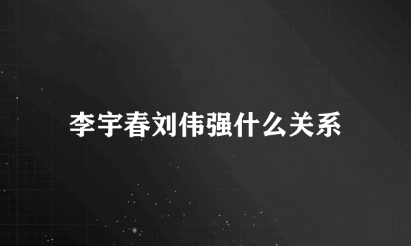 李宇春刘伟强什么关系