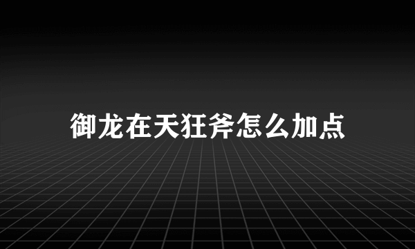 御龙在天狂斧怎么加点