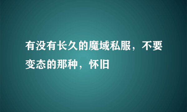 有没有长久的魔域私服，不要变态的那种，怀旧