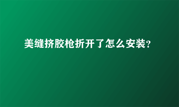 美缝挤胶枪折开了怎么安装？