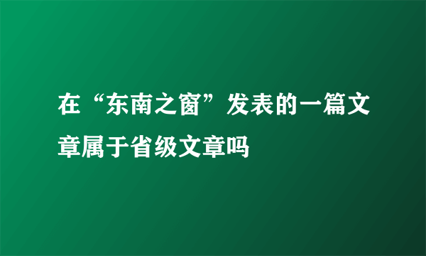 在“东南之窗”发表的一篇文章属于省级文章吗