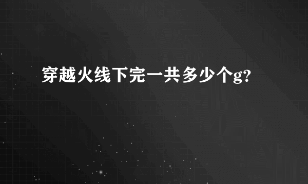 穿越火线下完一共多少个g？