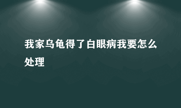 我家乌龟得了白眼病我要怎么处理