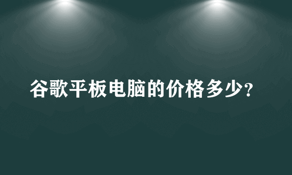 谷歌平板电脑的价格多少？