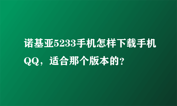 诺基亚5233手机怎样下载手机QQ，适合那个版本的？