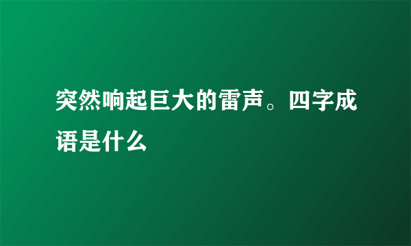 突然响起巨大的雷声。四字成语是什么