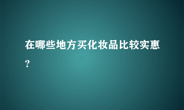 在哪些地方买化妆品比较实惠？