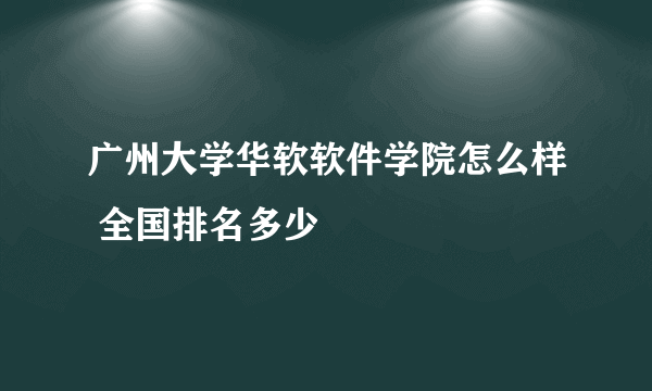 广州大学华软软件学院怎么样 全国排名多少