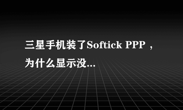 三星手机装了Softick PPP ，为什么显示没有设备连接是能激活的